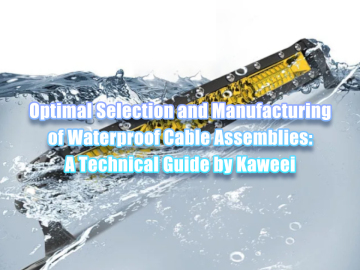 Optimal Selection and Manufacturing of Waterproof Cable Assemblies: A Technical Guide by Kaweei